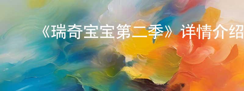 ﻿曾垂存发布﻿《瑞奇宝宝第二季》详情介绍_瑞奇宝宝第二季已完结在线观看_瑞奇宝宝第二季迅雷下载_欧美动漫